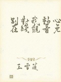 别对我动心全集在线观看免费播放