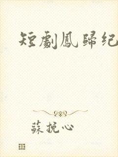 短剧凤归纪无双