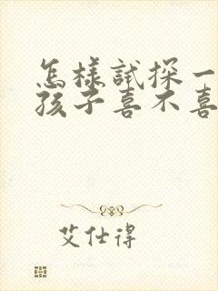 怎样试探一个女孩子喜不喜欢你