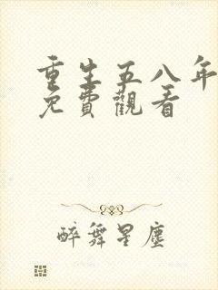 重生五八年短剧免费观看