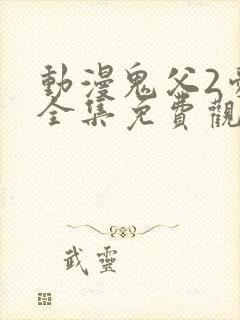 动漫鬼父2爱莉全集免费观看中文版