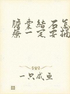 胆囊结石怎样治疗一定要摘除胆吗