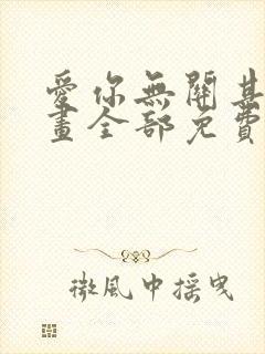 爱你无关其他漫画全部免费阅读