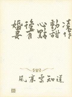 婚后心动凌总追妻有点甜作者:金秋