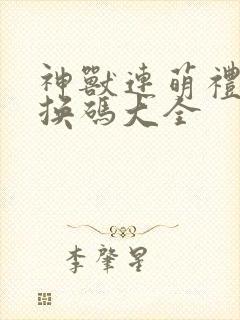 神兽连萌礼包兑换码大全