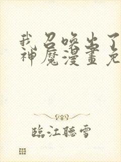 我召唤出了诸天神魔漫画免费完整版