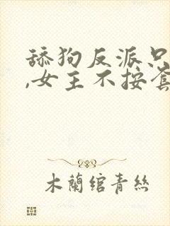 舔狗反派只想苟,女主不按套路走女主