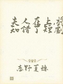 夫人在上,将军知错了短剧免费观看全集