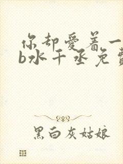 你却爱着一个sb水千丞免费阅读