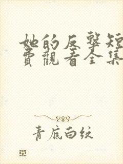 她的反击短剧免费观看全集高清