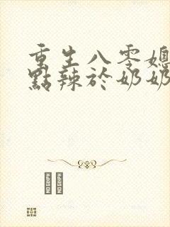 重生八零媳妇有点辣于奶奶儿子相认