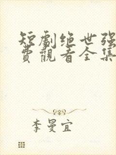 短剧绝世强龙免费观看全集