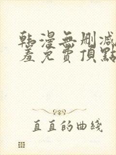 韩漫无删减无遮羞免费顶点漫画