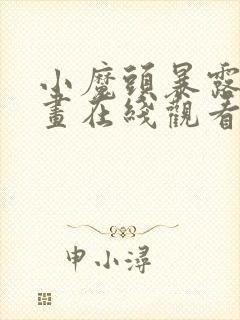 小魔头暴露啦漫画在线观看免费版下拉式