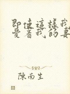 即使这样我还是爱着我的妻子[奸笑]