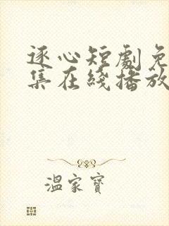 逐心短剧免费全集在线播放