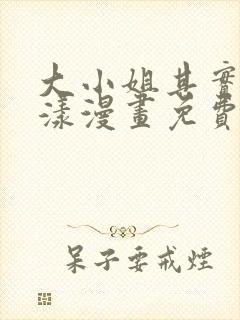 大小姐其实很荡漾漫画免费阅读