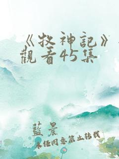 《牧神记》全集观看45集