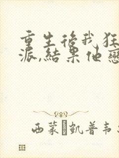 重生后我狂撩反派,结果他恋爱脑了小说