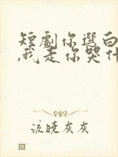 短剧你选白月光,我走你哭什么全集免费观看