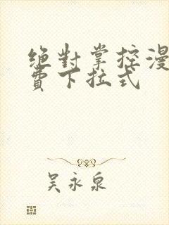 绝对掌控漫画免费下拉式