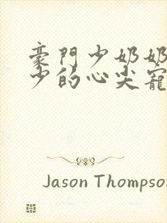 豪门少奶奶:谢少的心尖宠妻 凤元糖果