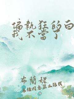 偏执狂的白月光我不当了