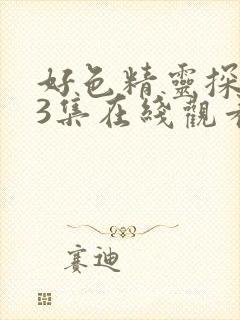 好色精灵探访记3集在线观看免费高清