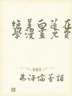 绝美白莲在线教学漫画免费观看