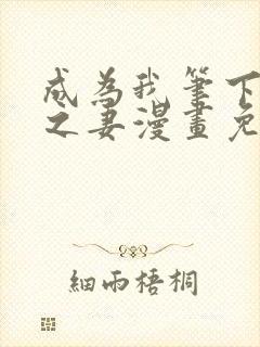 成为我笔下男主之妻漫画免费在线