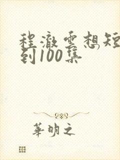 程澈云想短剧1到100集