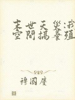 末世天灾:我在空间搞养殖无弹窗阅读