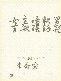 女主娇软男主占有欲强的宠文