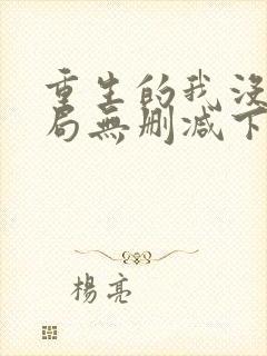 重生的我没有格局无删减下载