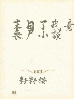 末日了我竟成了丧尸小说