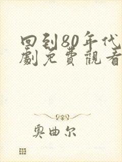 回到80年代短剧免费观看