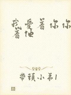 我爱着你你却爱着他