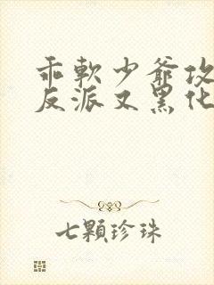 乖软少爷攻略的反派又黑化了小说