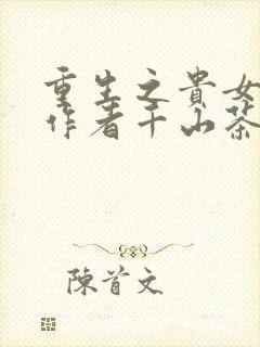 重生之贵女难求作者千山茶客
