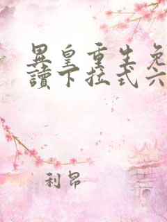 异皇重生免费阅读下拉式六漫画