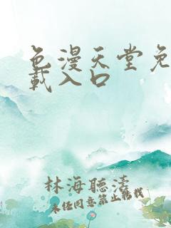 色漫天堂免费下载入口