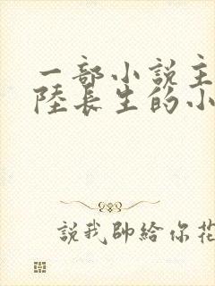 一部小说主角叫陆长生的小说