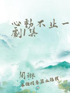 心动不止一刻短剧1集
