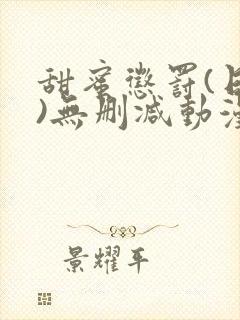 甜蜜惩罚(日漫)无删减动漫