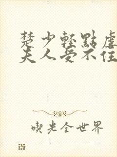 楚少轻点虐我怕夫人受不住短剧在线观看