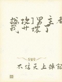 总攻]男主都被我艹坏了