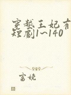 穿越王妃有点野短剧1~140