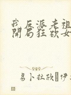 我反派老祖宗,开局狂砍女帝无删减全部章节