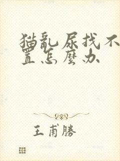 猫乱尿找不到位置怎么办