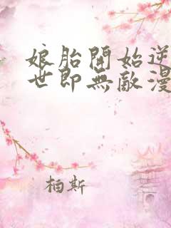 娘胎开始逆袭出世即无敌漫画免费观看